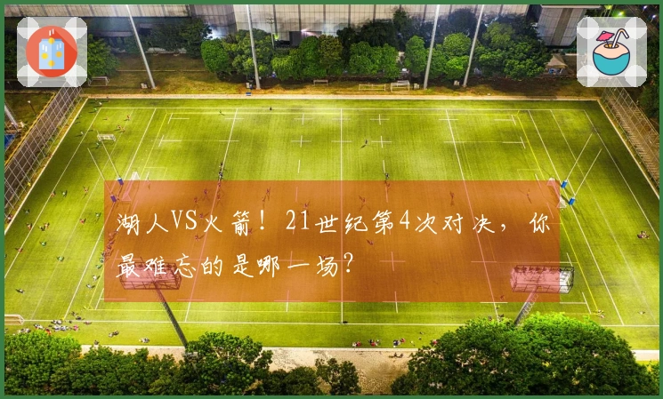 湖人VS火箭！21世纪第4次对决，你最难忘的是哪一场？