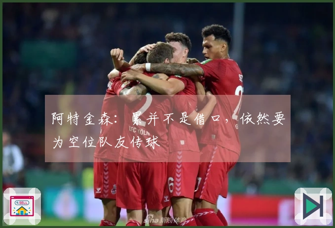 阿特金森：累并不是借口，依然要为空位队友传球